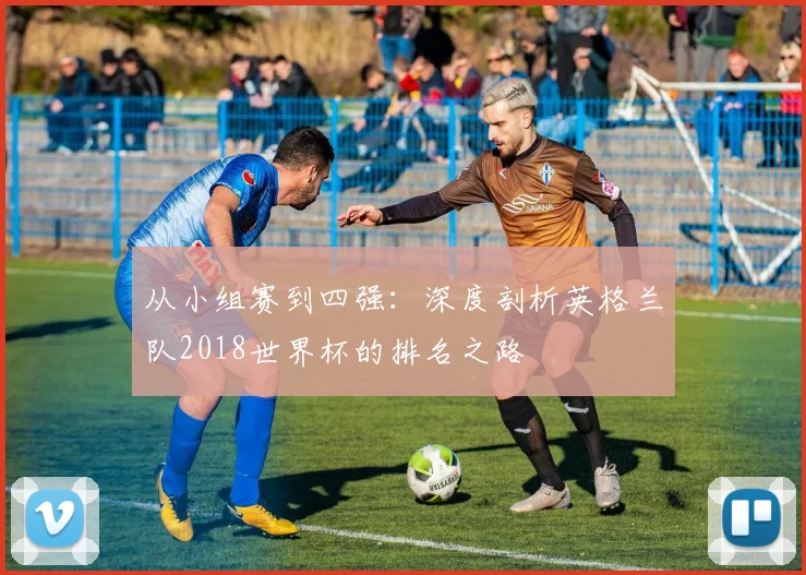 从小组赛到四强：深度剖析英格兰队2018世界杯的排名之路